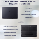 NOTEBOOK ACER PREDATOR HELIOS NEO 16, ULTRA 9 275HX, RAM 32GB DDR5, SSD 1TB SSD, NVIDIA GEFORCE  RTX 5070TI 12GB GDDR7, DISPLAY 16.0 WQXGA 240HZ,TASTIERA RGB, WIFI 6E, WIN11, PN:NH.QX2ET.003